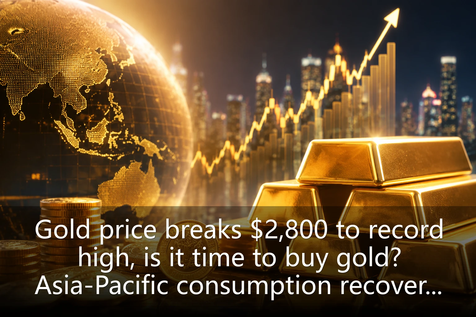 Gold price breaks $2,800 to record high, is it time to buy gold? Asia-Pacific consumption recovery plus safe-haven demand boost gold investment value