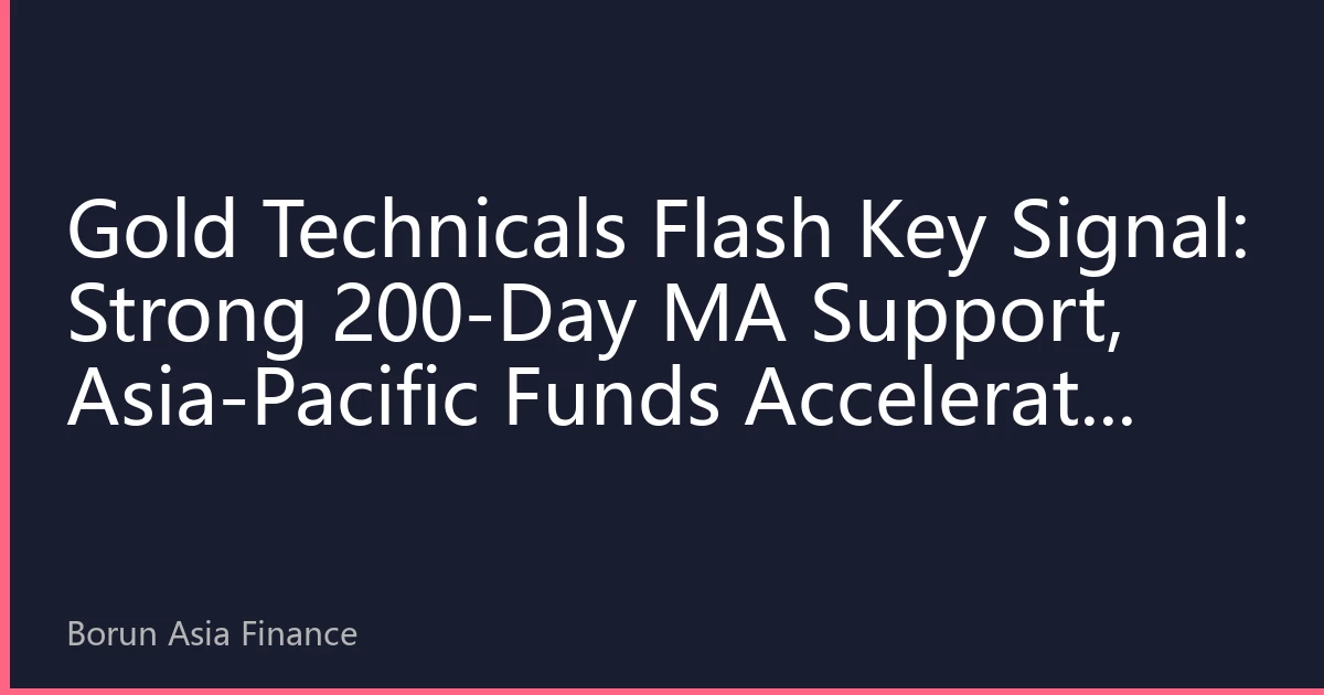 Gold Technicals Flash Key Signal: Strong 200-Day MA Support, Asia-Pacific Funds Accelerate Allocation on Dips