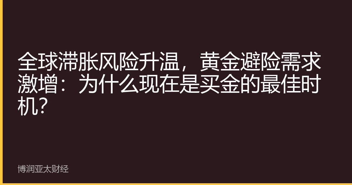 全球滞胀风险升温，黄金避险需求激增：为什么现在是买金的最佳时机？