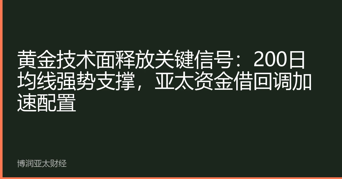 黄金技术面释放关键信号：200日均线强势支撑，亚太资金借回调加速配置