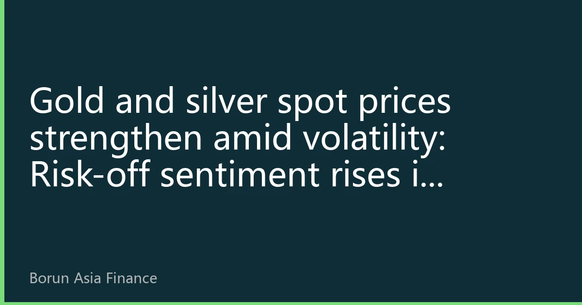 Gold and silver spot prices strengthen amid volatility: Risk-off sentiment rises in Asia-Pacific markets, silver industrial demand hits record high