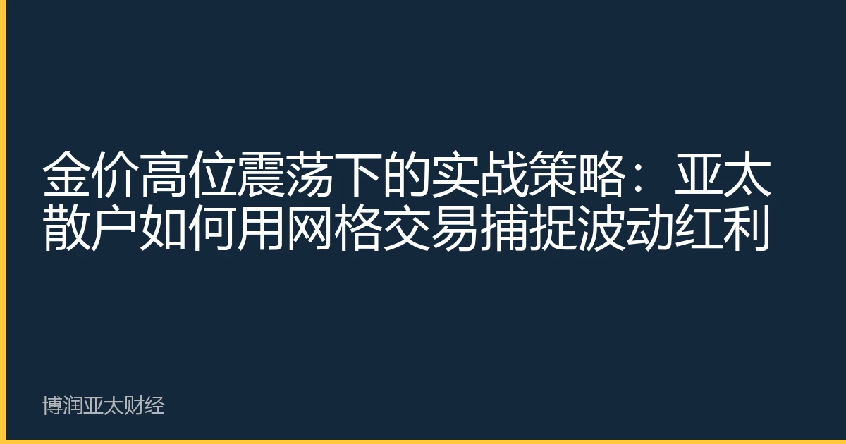 金价高位震荡下的实战策略：亚太散户如何用网格交易捕捉波动红利