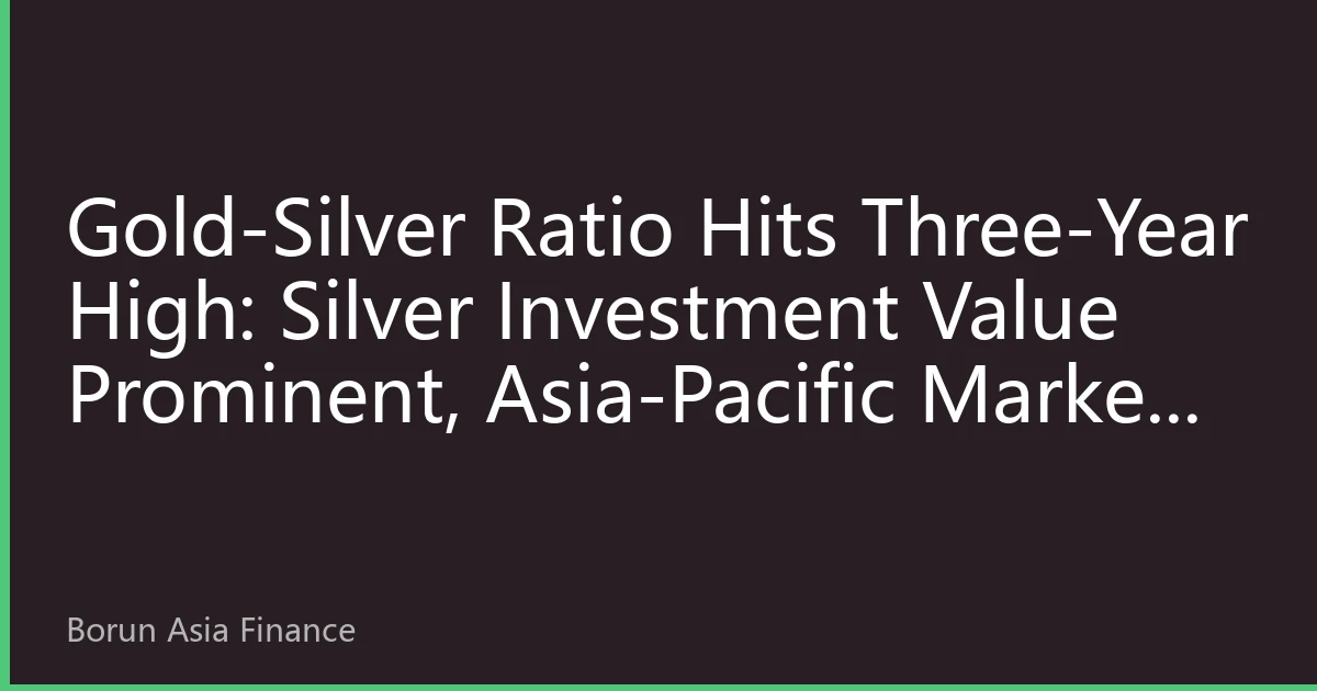 Gold-Silver Ratio Hits Three-Year High: Silver Investment Value Prominent, Asia-Pacific Market Allocation Strategy Analysis