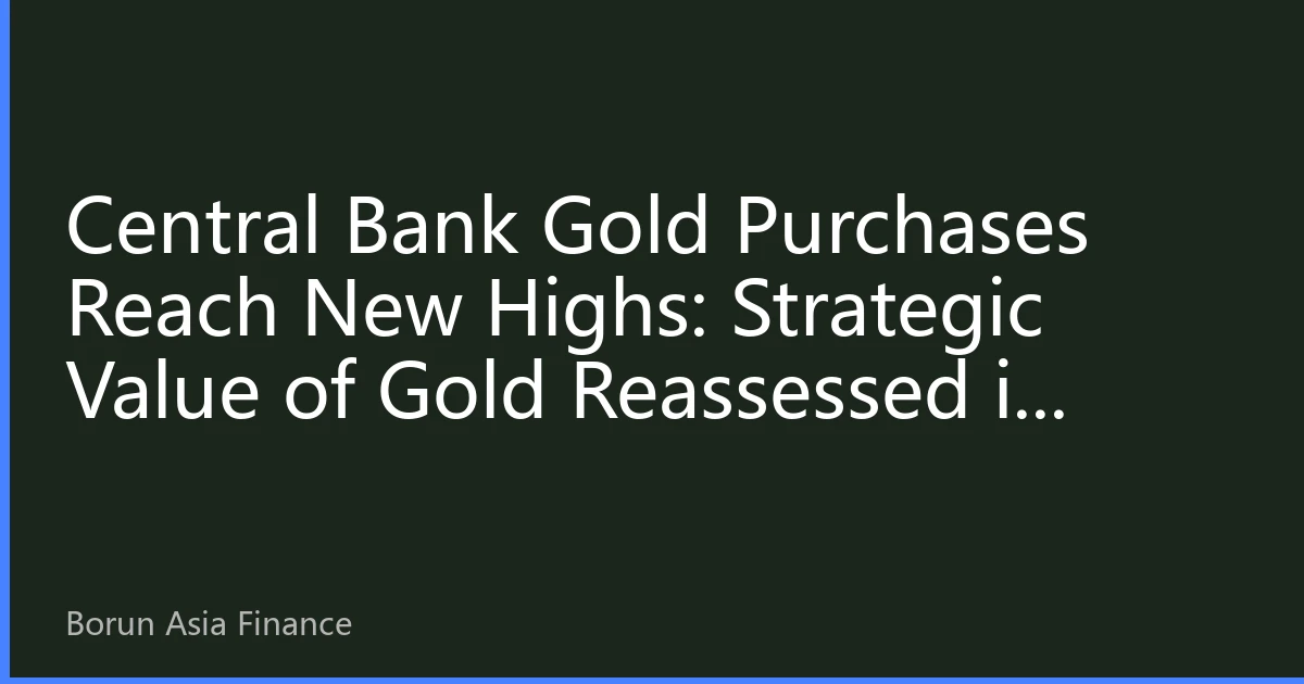 Central Bank Gold Purchases Reach New Highs: Strategic Value of Gold Reassessed in Multipolar Currency System