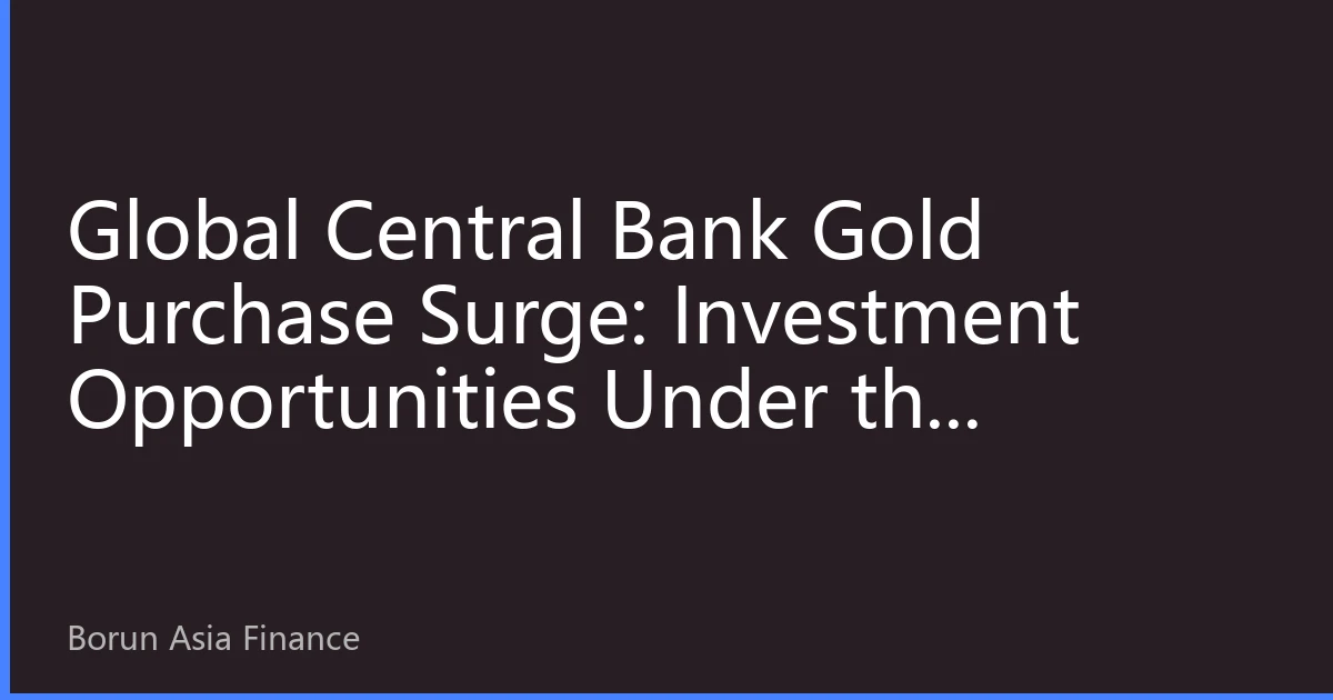 Global Central Bank Gold Purchase Surge: Investment Opportunities Under the Strategic Value Reconstruction of Gold