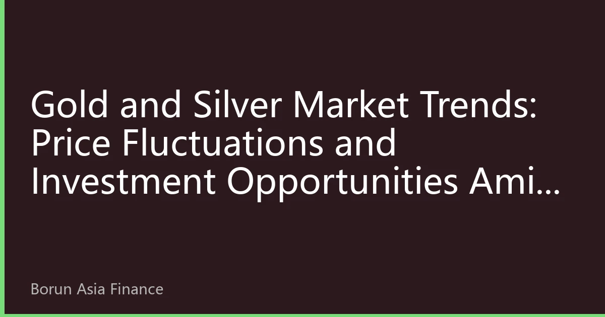 Gold and Silver Market Trends: Price Fluctuations and Investment Opportunities Amid Multiple Factors
