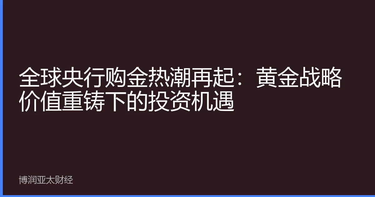 全球央行购金热潮再起：黄金战略价值重铸下的投资机遇