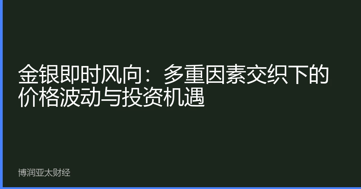 金银即时风向：多重因素交织下的价格波动与投资机遇