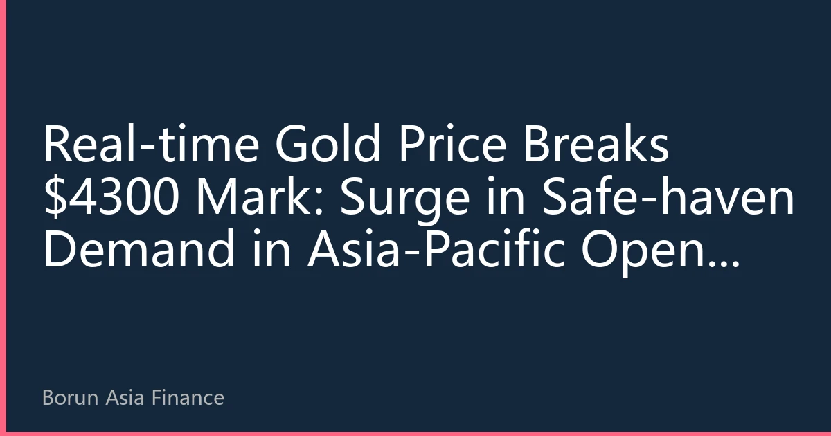 Real-time Gold Price Breaks $4300 Mark: Surge in Safe-haven Demand in Asia-Pacific Opens Gold Allocation Window