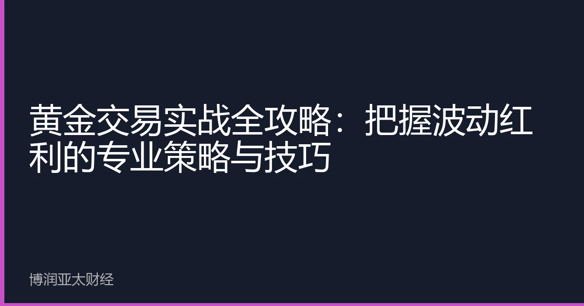 黄金交易实战全攻略：把握波动红利的专业策略与技巧