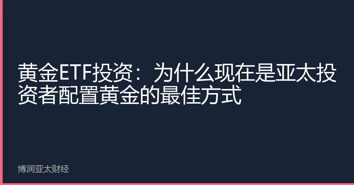 黄金ETF投资：为什么现在是亚太投资者配置黄金的最佳方式