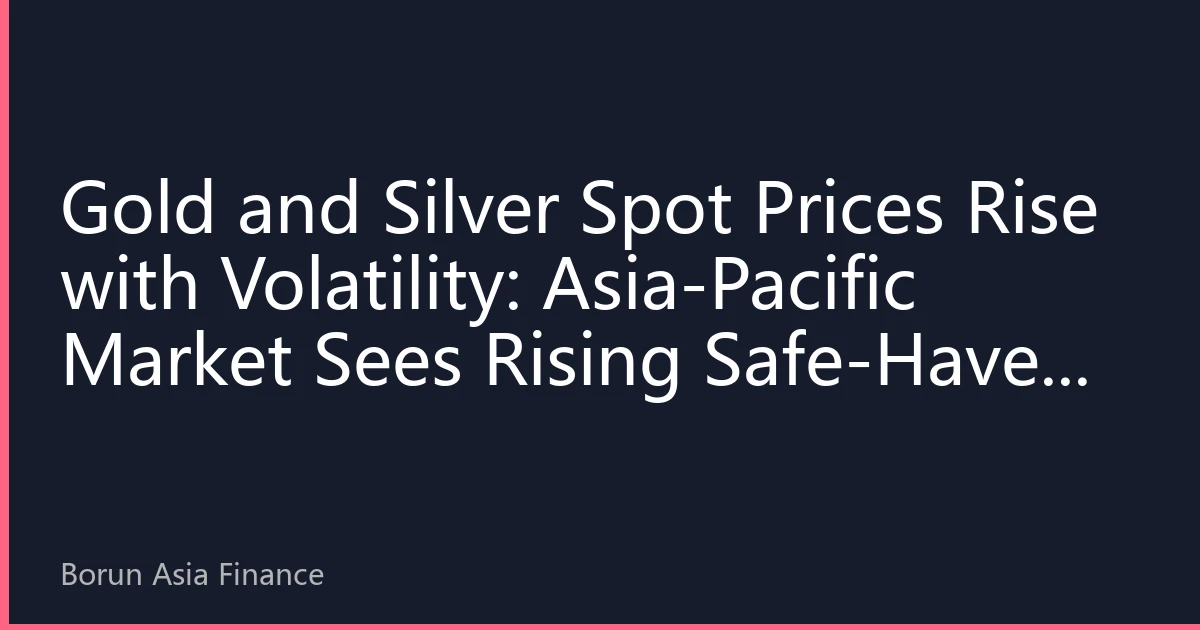 Gold and Silver Spot Prices Rise with Volatility: Asia-Pacific Market Sees Rising Safe-Haven Sentiment, Silver Industrial Demand Hits Record High