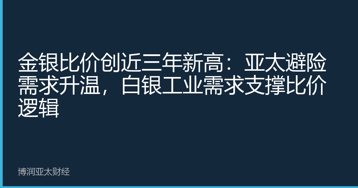 金银比价创近三年新高：亚太避险需求升温，白银工业需求支撑比价逻辑