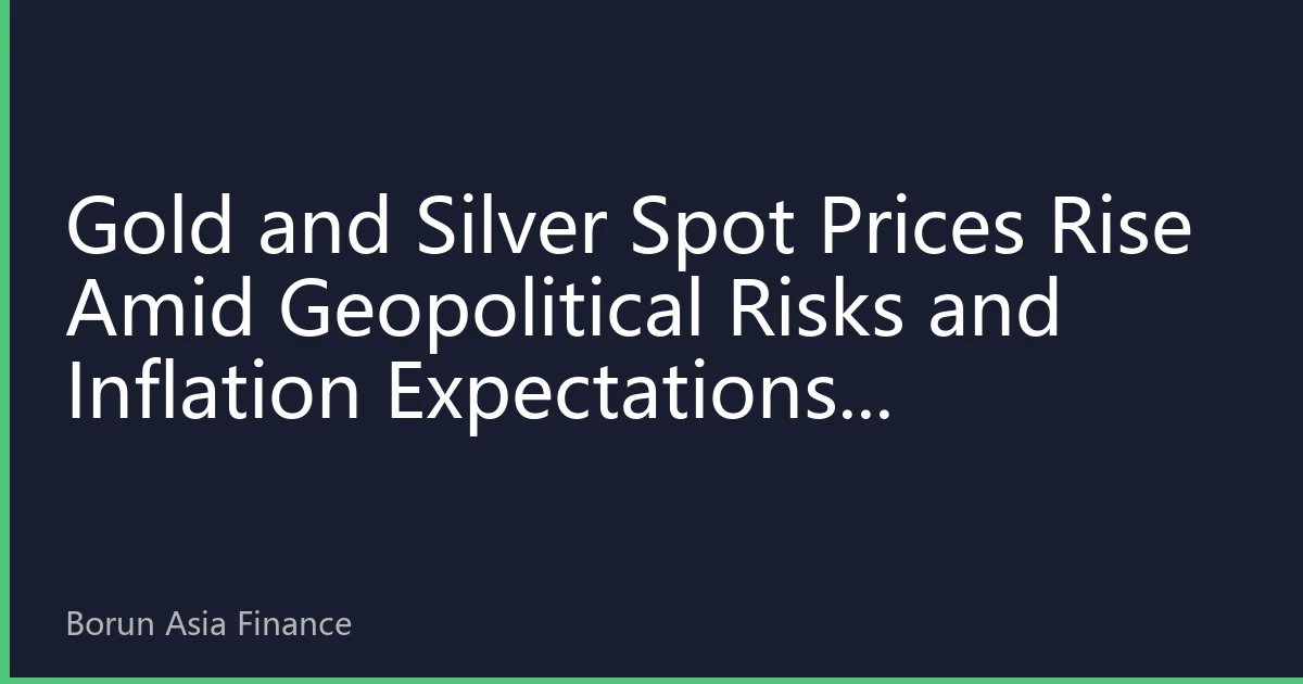 Gold and Silver Spot Prices Rise Amid Geopolitical Risks and Inflation Expectations, Asia-Pacific Market's Risk Aversion Continues to Heat Up