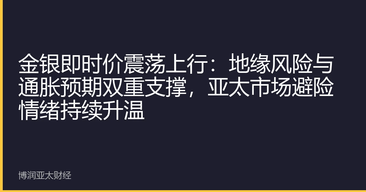 金银即时价震荡上行：地缘风险与通胀预期双重支撑，亚太市场避险情绪持续升温