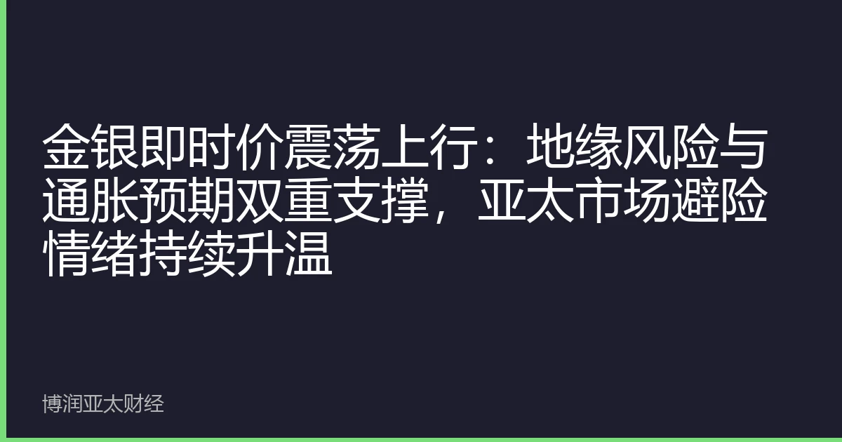 金银即时价震荡上行：地缘风险与通胀预期双重支撑，亚太市场避险情绪持续升温