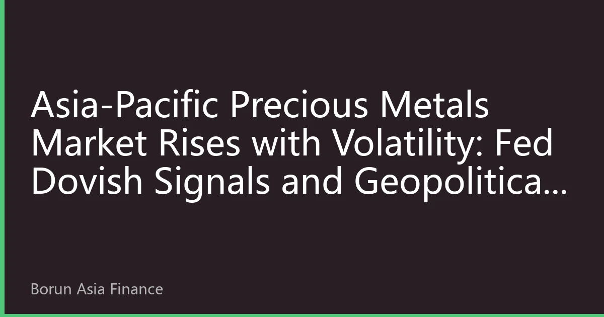 Asia-Pacific Precious Metals Market Rises with Volatility: Fed Dovish Signals and Geopolitical Risks Intertwine, Opening Allocation Window for Gold and Silver