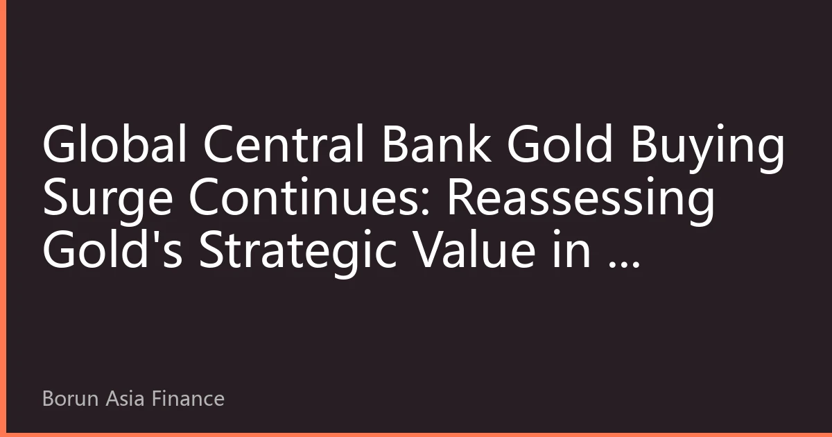 Global Central Bank Gold Buying Surge Continues: Reassessing Gold's Strategic Value in a Multipolar Currency System